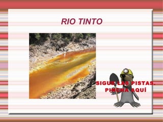 RIO TINTO




       SIGUE LAS PISTAS.
          PINCHA AQUÍ
 