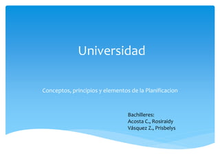 Universidad
Conceptos, principios y elementos de la Planificacion
Bachilleres:
Acosta C., Rosiraidy
Vásquez Z., Prisbelys
 