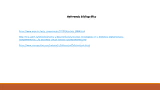 Referencia bibliográfica
https://www.wipo.int/wipo_magazine/es/2012/04/article_0004.html
http://ocw.uc3m.es/biblioteconomia-y-documentacion/recursos-tecnologicos-en-la-biblioteca-digital/lecturas-
complementarias-1/la-biblioteca-virtual-funcion-y-planteamiento/view
https://www.monografias.com/trabajos14/bibliovirtual/bibliovirtual.shtml
 