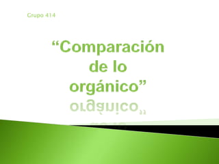 Grupo 414  “Comparación de lo orgánico” 