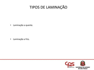 TIPOS DE LAMINAÇÃO
• Laminação a quente.
• Laminação a frio.
 
