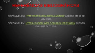REFERÊNCIAS BIBLIOGRÁFICAS
DISPONÍVEL EM: HTTP://ISOFIO.COM.BR/OLA-MUNDO/ ACESSO EM 02 DE
NOV. 2019.
DISPONÍVEL EM: HTTPS://SLIDEPLAYER.COM.BR/SLIDE/7299709/ ACESSO
EM 28 DE OUT. 2019.
 