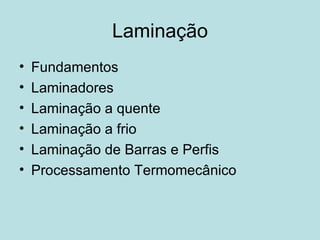 Laminação Fundamentos  Laminadores  Laminação a quente  Laminação a frio  Laminação de Barras e Perfis  Processamento Termomecânico  