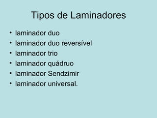 Tipos de Laminadores laminador duo laminador duo reversível laminador trio laminador quádruo laminador Sendzimir laminador universal.  