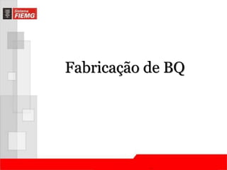 Fabricação de BQ 
 