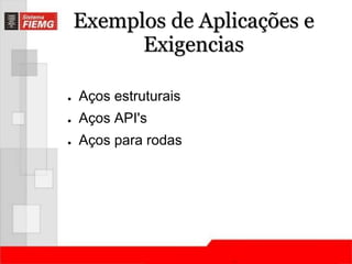 Exemplos de Aplicações e 
Exigencias 
● Aços estruturais 
● Aços API's 
● Aços para rodas 
 