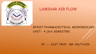 LAMINAR AIR FLOW
BP303T:PHARMACEUTICAL MICROBIOLOGY
UNIT- 4 (3rd SEMESTER)
BY :- ASST PROF. MR ABUTAHIR
 
