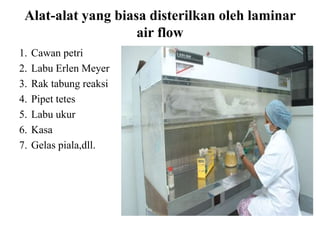 Alat-alat yang biasa disterilkan oleh laminar
air flow
1. Cawan petri
2. Labu Erlen Meyer
3. Rak tabung reaksi
4. Pipet tetes
5. Labu ukur
6. Kasa
7. Gelas piala,dll.
 