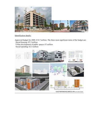 Identification details:

Approved budget for 2008: €14.7 million. The three most significant items of the budget are:
·Social housing: €5.3 million
·Urban development of public spaces: €3 million
·Social spending: €2.5 million
 