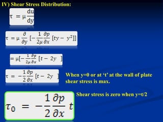 IV) Shear Stress Distribution:
When y=0 or at ‘t’ at the wall of plate
shear stress is max.
Shear stress is zero when y=t/2
 