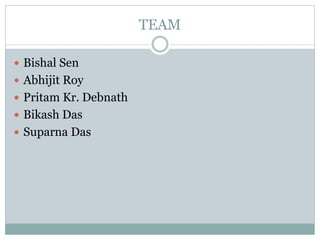 TEAM
 Bishal Sen
 Abhijit Roy
 Pritam Kr. Debnath
 Bikash Das
 Suparna Das
 