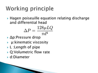  Hagen poiseuille equation relating discharge
and differential head
 Δp:Pressure drop
 µ:kinematic viscosity
 L :Length of pipe
 Q:Volumetric flow rate
 d:Diameter
 
