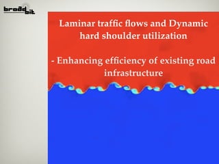 Laminar trafﬁc ﬂows and Dynamic
     hard shoulder utilization

- Enhancing efﬁciency of existing road
            infrastructure
 