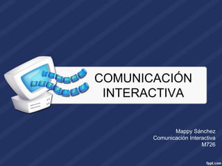 COMUNICACIÓN
 INTERACTIVA

              Mappy Sánchez
       Comunicación Interactiva
                         M726
 
