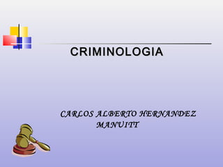 CRIMINOLOGIA

CARLOS ALBERTO HERNANDEZ
MANUITT

 