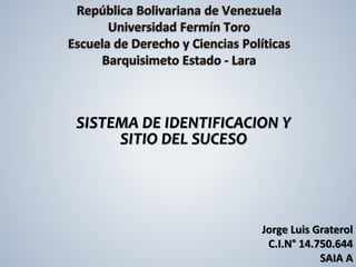 Jorge Luis Graterol 
C.I.N° 14.750.644 
SAIA A 
SISTEMA DE IDENTIFICACION Y 
SITIO DEL SUCESO 
 