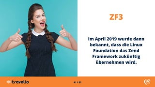 41 / 81
ZF3
Im April 2019 wurde dann
bekannt, dass die Linux
Foundation das Zend
Framework zukünftig
übernehmen wird.
 