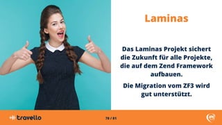 78 / 81
Laminas
Das Laminas Projekt sichert
die Zukunft für alle Projekte,
die auf dem Zend Framework
aufbauen.
Die Migrat...