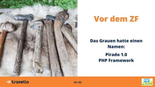 10 / 83
Vor dem ZF
Das Grauen hatte einen
Namen:
Pirado 1.0
PHP Framework
 