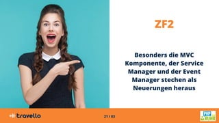 21 / 83
ZF2
Besonders die MVC
Komponente, der Service
Manager und der Event
Manager stechen als
Neuerungen heraus
 