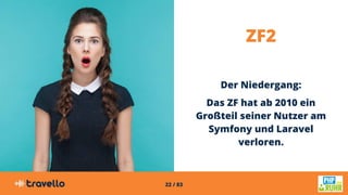 22 / 83
ZF2
Der Niedergang:
Das ZF hat ab 2010 ein
Großteil seiner Nutzer am
Symfony und Laravel
verloren.
 