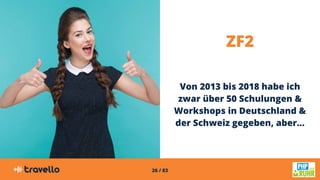 26 / 83
ZF2
Von 2013 bis 2018 habe ich
zwar über 50 Schulungen &
Workshops in Deutschland &
der Schweiz gegeben, aber...
 