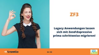 34 / 83
ZF3
Legacy Anwendungen lassen
sich mit ZendExpressive
prima schrittweise migrieren!
 