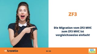 35 / 83
ZF3
Die Migration vom ZF2 MVC
zum ZF3 MVC ist
vergleichsweise einfach!
 