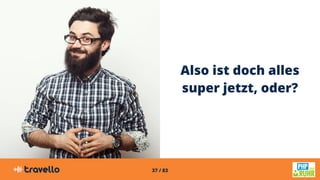 37 / 83
Also ist doch alles
super jetzt, oder?
 