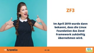 41 / 83
ZF3
Im April 2019 wurde dann
bekannt, dass die Linux
Foundation das Zend
Framework zukünftig
übernehmen wird.
 