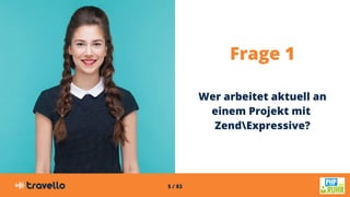 5 / 83
Frage 1
Wer arbeitet aktuell an
einem Projekt mit
ZendExpressive?
 