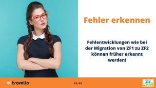 53 / 83
Fehler erkennen
Fehlentwicklungen wie bei
der Migration von ZF1 zu ZF2
können früher erkannt
werden!
 