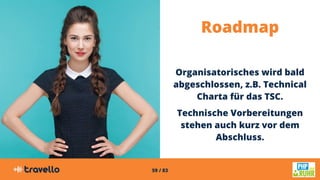 59 / 83
Roadmap
Organisatorisches wird bald
abgeschlossen, z.B. Technical
Charta für das TSC.
Technische Vorbereitungen
stehen auch kurz vor dem
Abschluss.
 