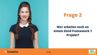 6 / 83
Frage 2
Wer arbeitet noch an
einem Zend Framework 1
Projekt?
 