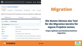 67 / 83
Migration
Die Nutzer können das Tool
für die Migration bereits für
eigene Projekte testen.
https://github.com/laminas/laminas-
migration
 