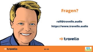 83 / 83
Fragen?
ralf@travello.audio
https://www.travello.audio
 