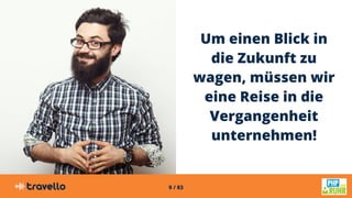 9 / 83
Um einen Blick in
die Zukunft zu
wagen, müssen wir
eine Reise in die
Vergangenheit
unternehmen!
 
