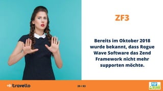 39 / 83
ZF3
Bereits im Oktober 2018
wurde bekannt, dass Rogue
Wave Software das Zend
Framework nicht mehr
supporten möchte.
 