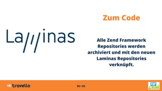 50 / 83
Zum Code
Alle Zend Framework
Repositories werden
archiviert und mit den neuen
Laminas Repositories
verknüpft.
 