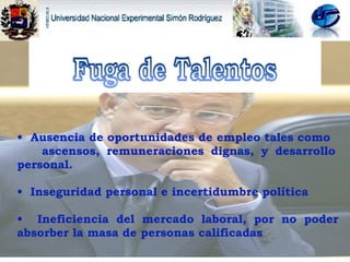 Ausencia de oportunidades de empleo tales como  ascensos, remuneraciones dignas, y desarrollo personal.  Inseguridad personal e incertidumbre política Ineficiencia del mercado laboral, por no poder absorber la masa de personas calificadas  