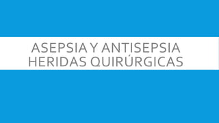 ASEPSIAY ANTISEPSIA
HERIDAS QUIRÚRGICAS
 