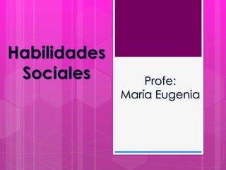 Profe:
María Eugenia
Habilidades
Sociales
 