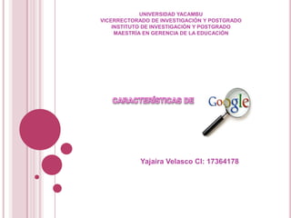 UNIVERSIDAD YACAMBU
VICERRECTORADO DE INVESTIGACIÓN Y POSTGRADO
    INSTITUTO DE INVESTIGACIÓN Y POSTGRADO
     MAESTRÍA EN GERENCIA DE LA EDUCACIÓN




            Yajaira Velasco CI: 17364178
 