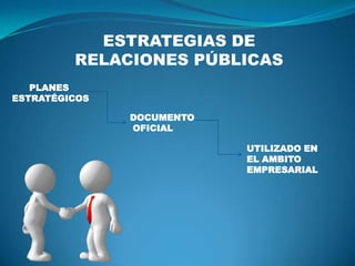 ESTRATEGIAS DE
RELACIONES PÚBLICAS
PLANES
ESTRATÉGICOS
DOCUMENTO
OFICIAL
UTILIZADO EN
EL AMBITO
EMPRESARIAL
 