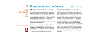 8    El endemoniado de Gerasa	                                                                   (Mc 5, 1-20)
      Los   Y     llegaron a la otra orilla del mar, a la región de
                  los gerasenos. Apenas desembarcó, le salió al
                                                                         de aquella comarca. Había cerca una gran piara de
                                                                         cerdos paciendo en la falda del monte. Los espíritus le
Milagros    encuentro, de entre los sepulcros, un hombre poseído         rogaron: “Envíanos a los cerdos para que entremos en
            de espíritu inmundo. Y es que vivía entre los sepulcros;     ellos”. Él se lo permitió. Los espíritus inmundos salieron
       de   ni con cadenas podía ya nadie sujetarlo; muchas veces        del hombre y se metieron en los cerdos; y la piara,

    Jesús   lo habían sujetado con cepos y cadenas, pero él rompía
            las cadenas y destrozaba los cepos, y nadie tenía fuerza
                                                                         unos dos mil, se abalanzó acantilado abajo al mar y se
                                                                         ahogó en el mar. Los porquerizos huyeron y dieron la
            para dominarlo. Se pasaba el día y la noche en los           noticia en la ciudad y en los campos. Y la gente fue a
            sepulcros y en los montes, gritando e hiriéndose con         ver lo qué había pasado. Se acercaron a Jesús y vieron
            piedras. Viendo de lejos a Jesús, echó a correr, se postró   al endemoniado y a los cerdos. Ellos le rogaban que se
            ante él y gritó con voz potente:                             marchase de su comarca. Mientras se embarcaba, el
                                                                         que había estado poseído por el demonio le pidió que le
            “¿Qué tienes que ver conmigo, Jesús, Hijo de Dios            permitiese estar con él. Pero no se lo permitió, sino que
            altísimo? Por Dios te lo pido, no me atormentes”.            le dijo: “Vete a casa con los tuyos y anúnciales lo que
            Porque Jesús le estaba diciendo: “Espíritu inmundo, sal      el Señor ha hecho contigo y que ha tenido misericordia
            de este hombre”. Y le preguntó: “¿Cómo te llamas?”. Él       de ti”. El hombre se marchó y empezó a proclamar por
            respondió: “Me llamo Legión, porque somos muchos”.           la Decápolis lo que Jesús había hecho con él.; todos se
            Y le rogaba con insistencia que no los expulsara             admiraban.
 