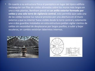 •   En cuanto a su estructura física el panóptico en lugar del típico edificio
    rectangular con filas de celdas alinead...