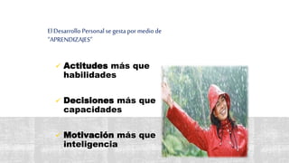 ElDesarrollo Personal se gesta por medio de
“APRENDIZAJES”
 Actitudes más que
habilidades
 Decisiones más que
capacidades
 Motivación más que
inteligencia
34
 