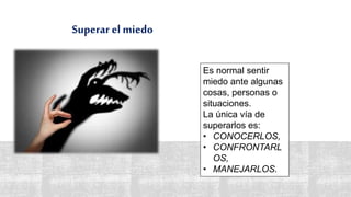 Superar el miedo
37
Es normal sentir
miedo ante algunas
cosas, personas o
situaciones.
La única vía de
superarlos es:
• CONOCERLOS,
• CONFRONTARL
OS,
• MANEJARLOS.
 