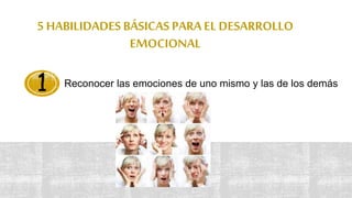 5 HABILIDADES BÁSICAS PARA EL DESARROLLO
EMOCIONAL
Reconocer las emociones de uno mismo y las de los demás1
 