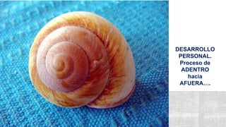 DESARROLLO
PERSONAL.
Proceso de
ADENTRO
hacia
AFUERA….
 